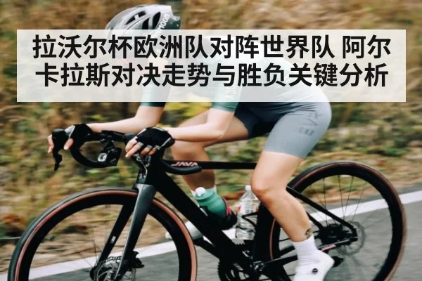 拉沃尔杯欧洲队对阵世界队 阿尔卡拉斯对决走势与胜负关键分析 | kaiyun