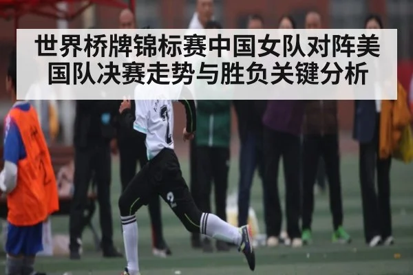 世界桥牌锦标赛中国女队对阵美国队决赛走势与胜负关键分析 | kaiyun