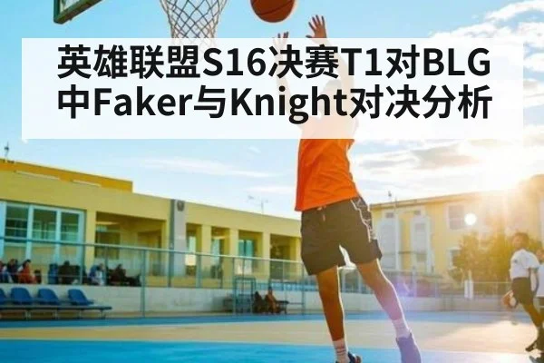 英雄联盟S16决赛T1对BLG中Faker与Knight对决分析 | kaiyun